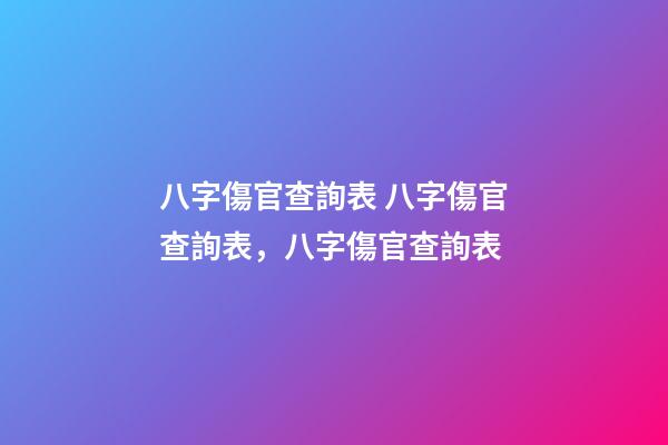 八字傷官查詢表 八字傷官查詢表，八字傷官查詢表-第1張-觀點(diǎn)-玄機(jī)派